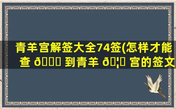 青羊宫解签大全74签(怎样才能查 🍀 到青羊 🦉 宫的签文)